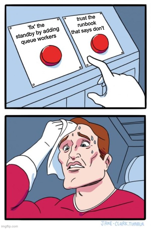 Two-buttons meme: a sweating man must choose between the buttons ''fix' the standby by adding queue workers' and 'trust the runbook that says don't'